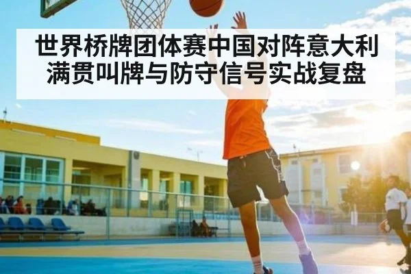 世界桥牌团体赛中国对阵意大利满贯叫牌与防守信号实战复盘