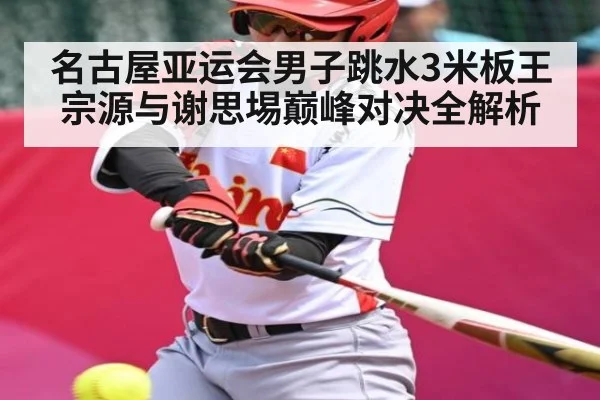 名古屋亚运会男子跳水3米板王宗源与谢思埸巅峰对决全解析