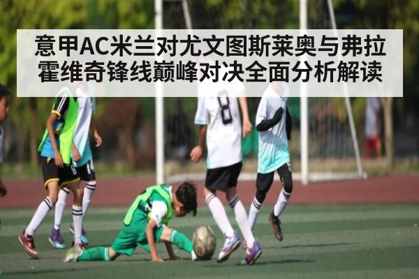意甲AC米兰对尤文图斯莱奥与弗拉霍维奇锋线巅峰对决全面分析解读