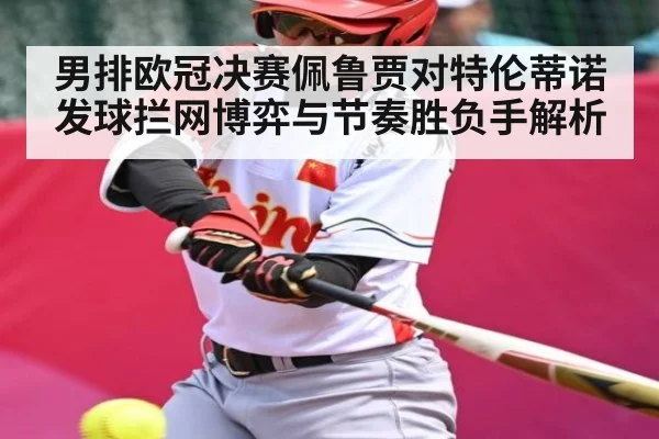 男排欧冠决赛佩鲁贾对特伦蒂诺发球拦网博弈与节奏胜负手解析
